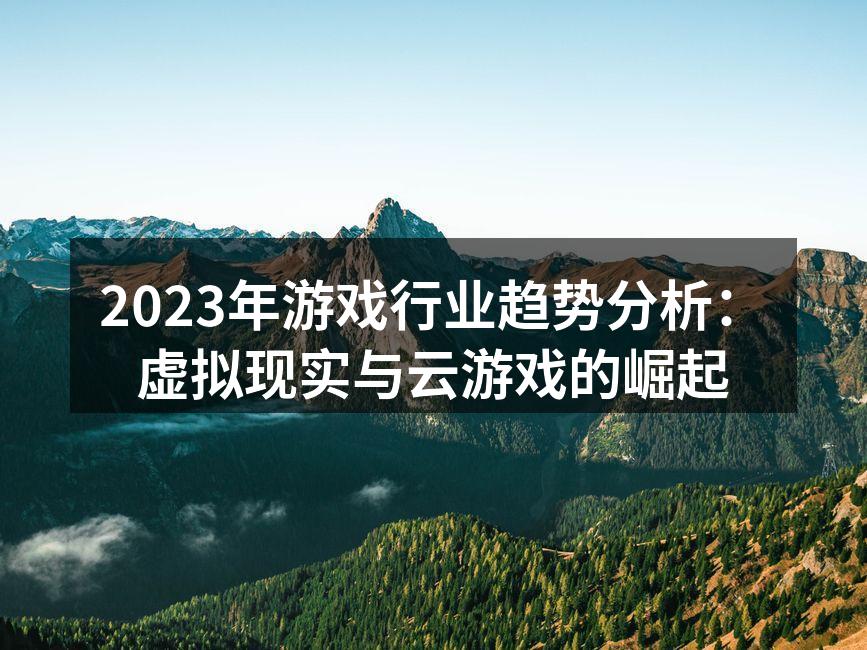 2023年游戏行业趋势分析：虚拟现实与云